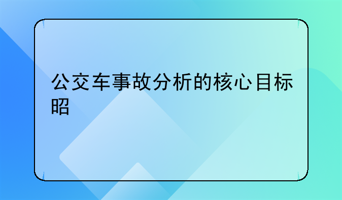 公交车事故分析的核心目标是什么