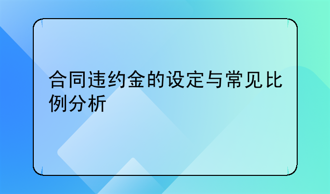 合同违约金的设定与常见比例分析