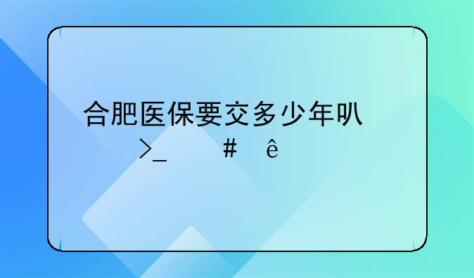 合肥医保要交多少年可以享受终身