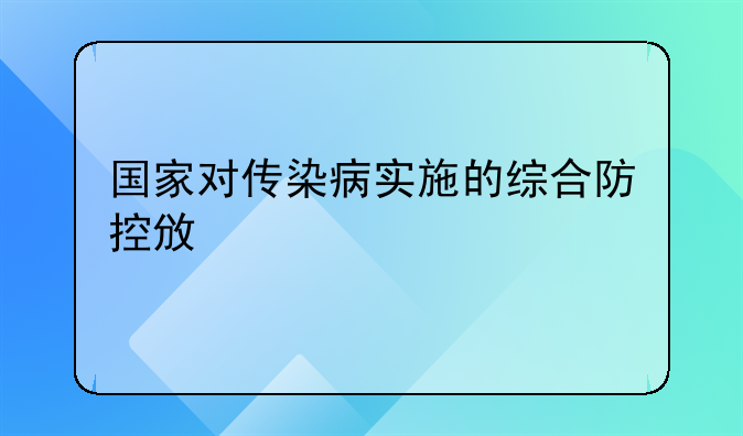 国家对传染病实施的综合防控政策
