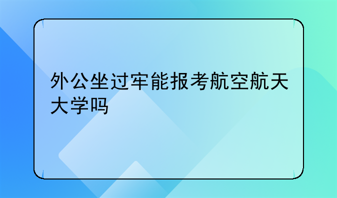 外公坐过牢能报考航空航天大学吗