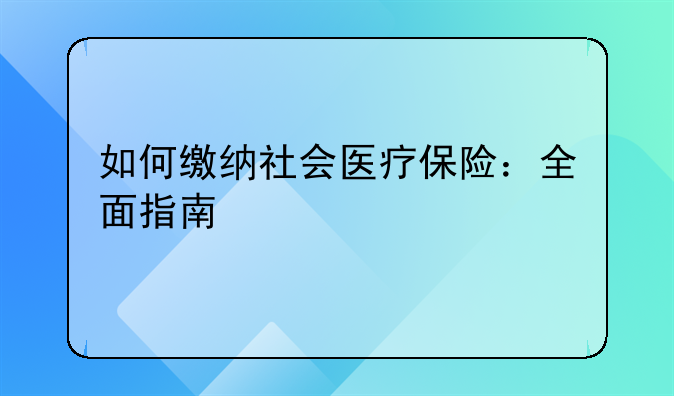 如何缴纳社会医疗保险：全面指南