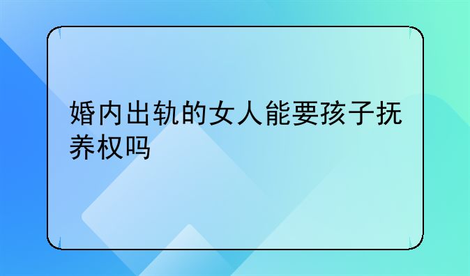 婚内出轨的女人能要孩子抚养权吗