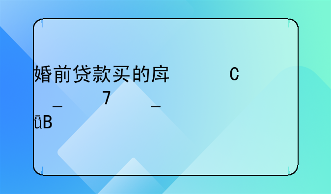 婚前贷款买的房子算不算夫妻共同