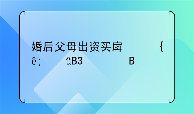 婚后父母出资买房属于共同财产吗