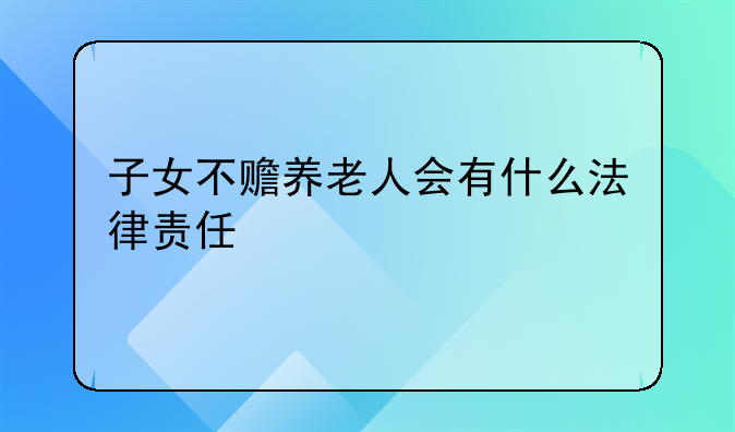 子女不赡养老人会有什么法律责任