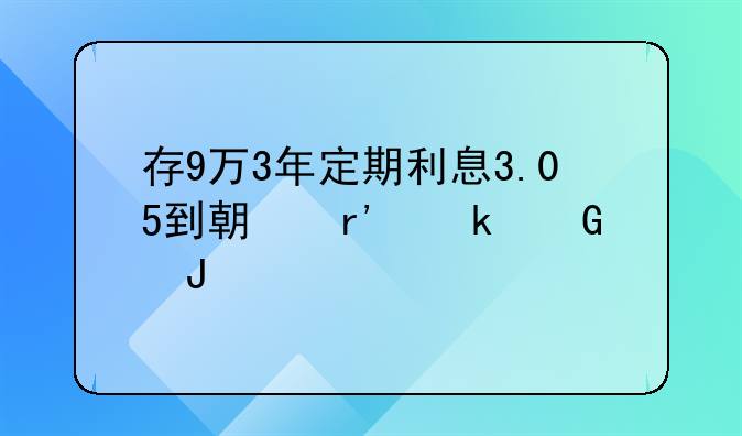 存9万3年定期利息3.05到期有多少钱