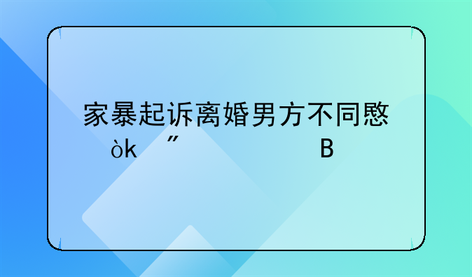 家暴起诉离婚男方不同意会判离吗