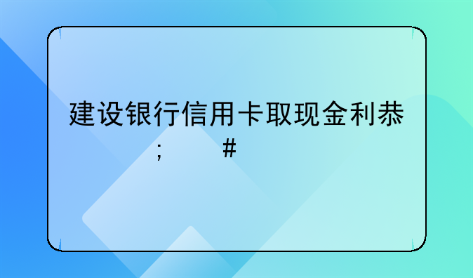 建设银行信用卡取现金利息怎么算