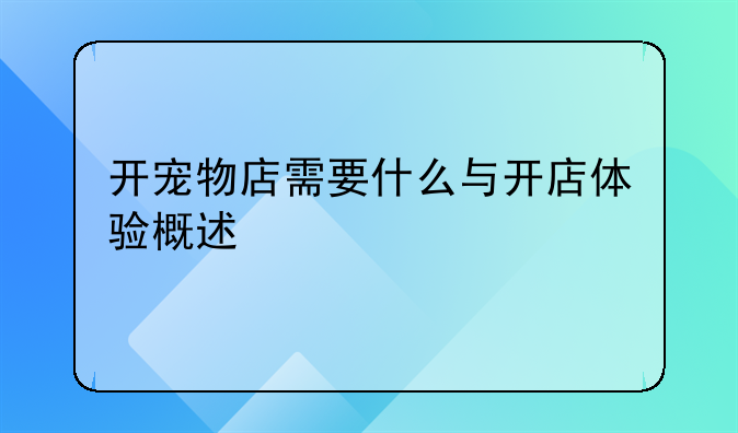 开宠物店需要什么与开店体验概述