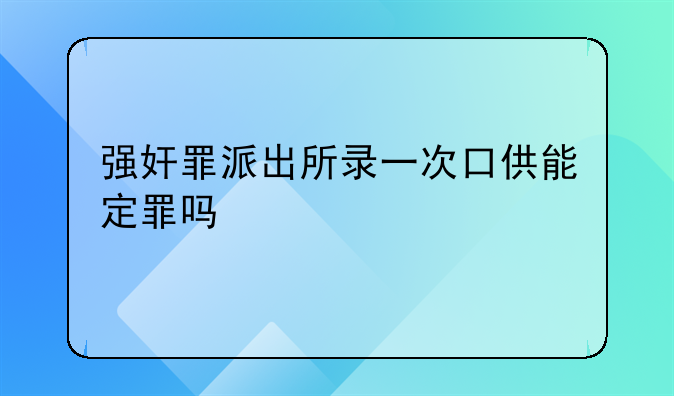 强奸罪派出所录一次口供能定罪吗