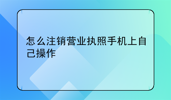 怎么注销营业执照手机上自己操作
