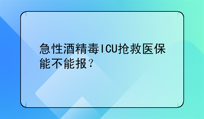 急性酒精毒ICU抢救医保能不能报？