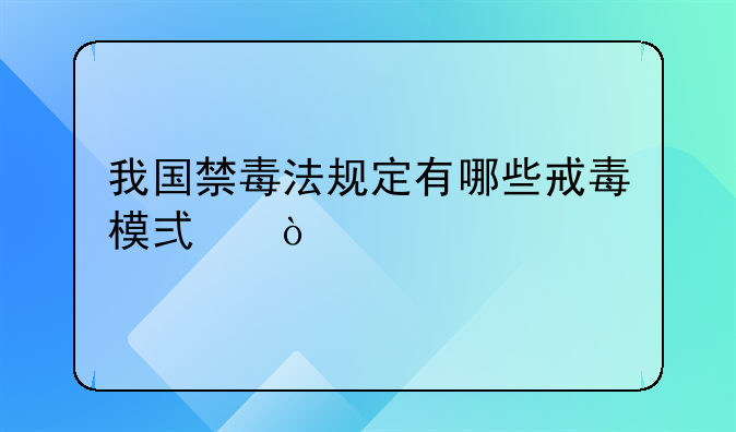 我国禁毒法规定有哪些戒毒模式？
