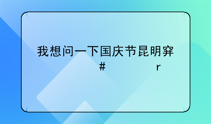 我想问一下国庆节昆明穿什么衣服