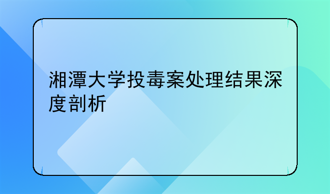 湘潭大学投毒案处理结果深度剖析