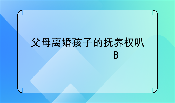 父母离婚孩子的抚养权可以公证吗