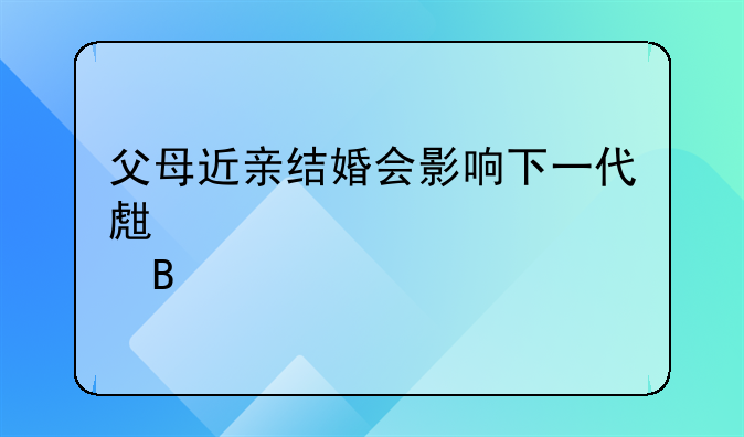 父母近亲结婚会影响下一代生育吗