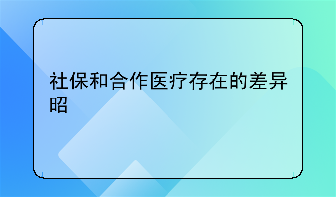 社保和合作医疗存在的差异是什么