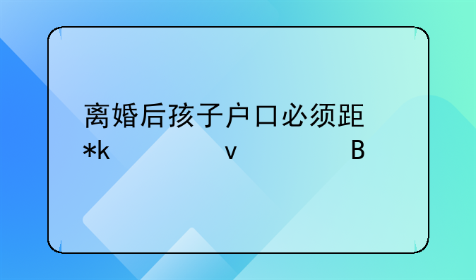 离婚后孩子户口必须跟抚养权走吗