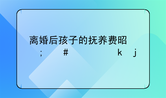 离婚后孩子的抚养费是怎么规定的