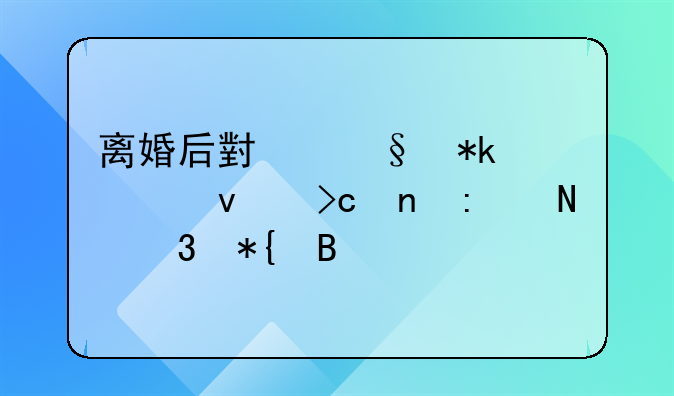 离婚后小孩抚养权变更去哪里办理