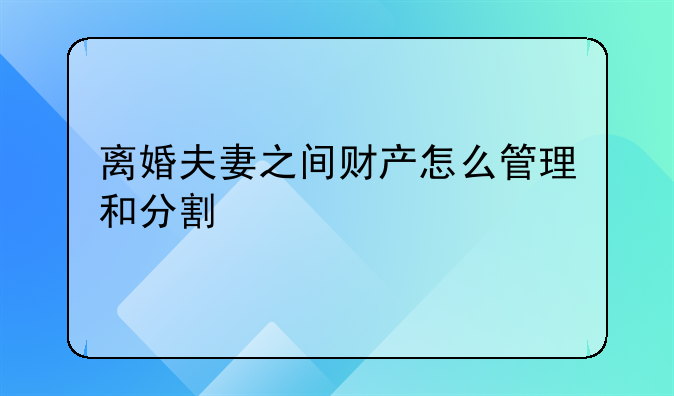 离婚夫妻之间财产怎么管理和分割