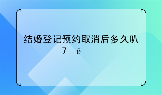 结婚登记预约取消后多久可以再约