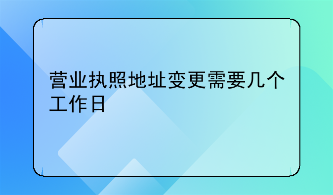 营业执照地址变更需要几个工作日