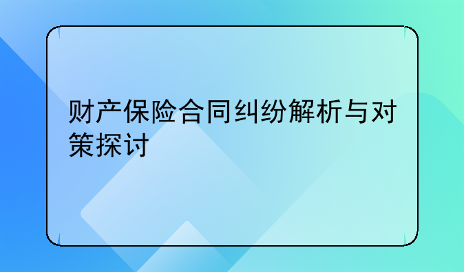 财产保险合同纠纷解析与对策探讨