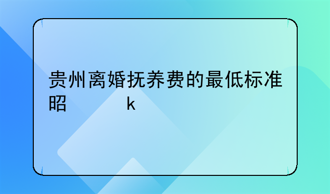 贵州离婚抚养费的最低标准是多少