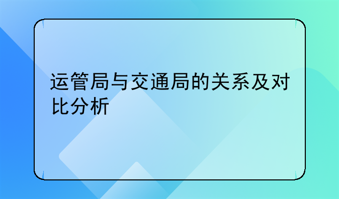 运管局与交通局的关系及对比分析