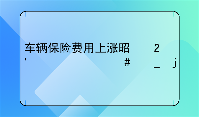 车辆保险费用上涨是按照什么算的