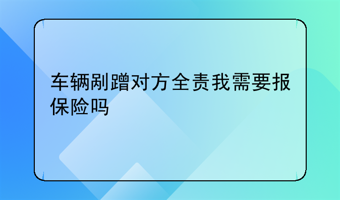 车辆剐蹭对方全责我需要报保险吗