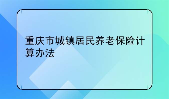 重庆市城镇居民养老保险计算办法