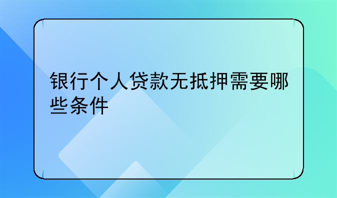 银行个人贷款无抵押需要哪些条件
