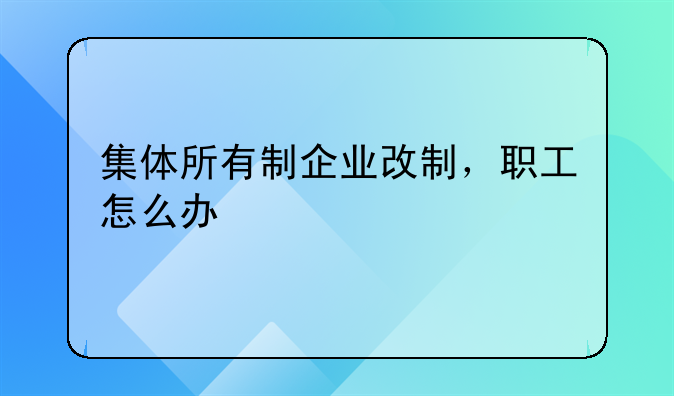 集体所有制企业改制，职工怎么办