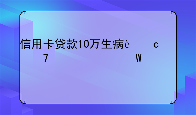 信用卡贷款10万生病还不上如何解决