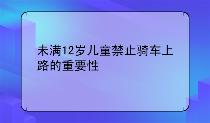 未满12岁儿童禁止骑车上路的重要性