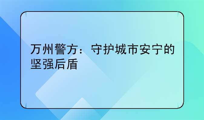 万州警方：守护城市安宁的坚强后盾