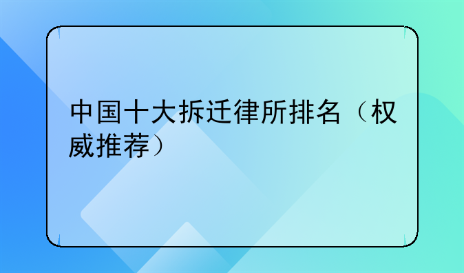 中国十大拆迁律所排名（权威推荐）