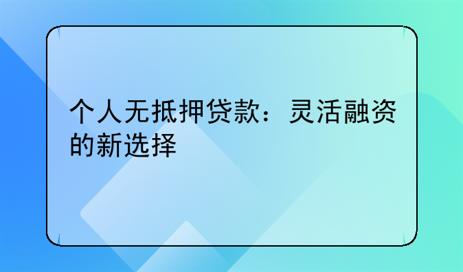 个人无抵押贷款：灵活融资的新选择