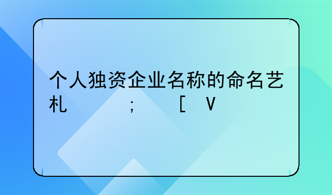 个人独资企业名称的命名艺术与策略