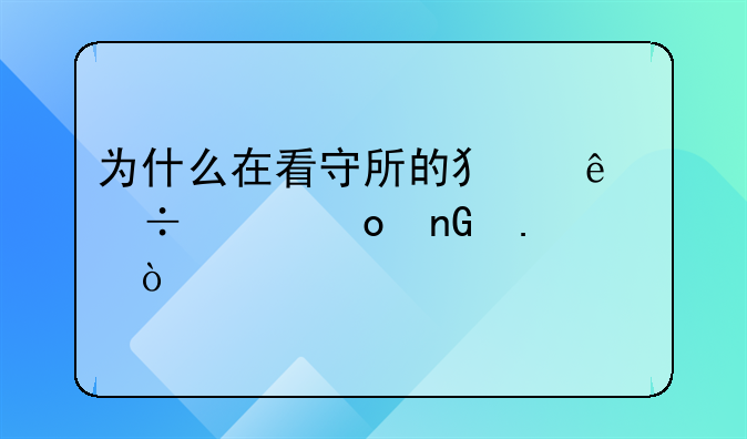 为什么在看守所的犯人都想进监狱？