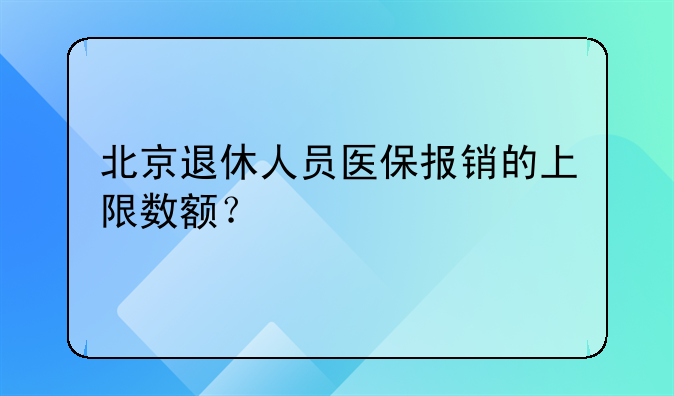 北京退休人员医保报销的上限数额？