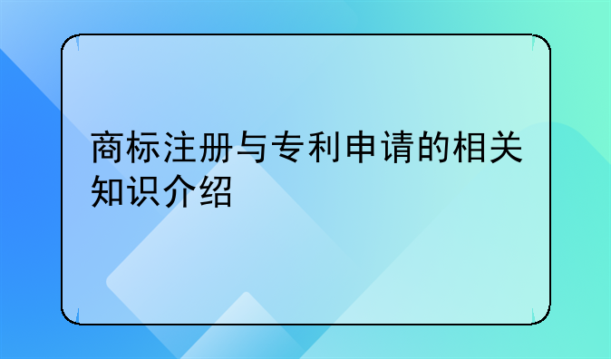 商标注册与专利申请的相关知识介绍