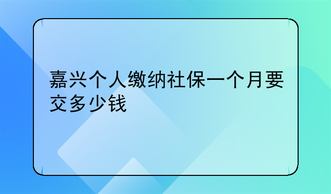 嘉兴个人缴纳社保一个月要交多少钱