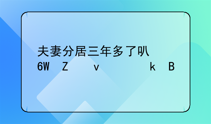 夫妻分居三年多了可以单方面离婚吗