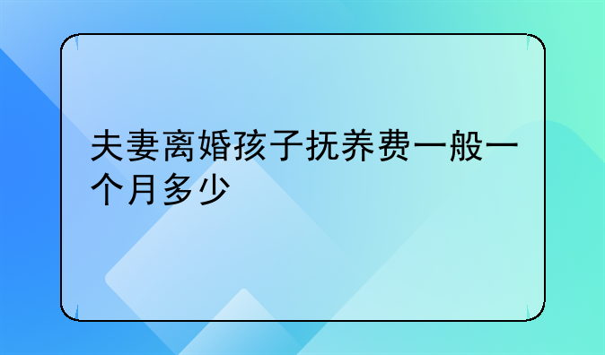 夫妻离婚孩子抚养费一般一个月多少