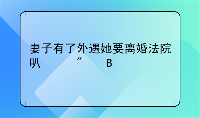 妻子有了外遇她要离婚法院可以判吗